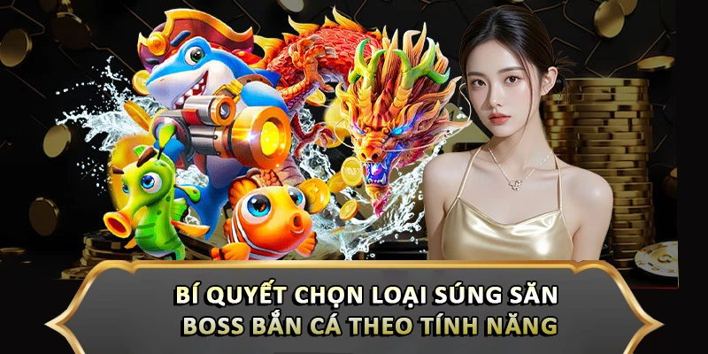 Bí quyết chọn loại súng săn boss bắn cá theo tính năng