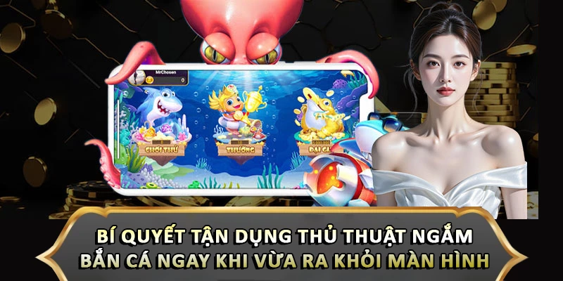 Bí quyết tận dụng thủ thuật ngắm bắn cá ngay khi vừa ra khỏi màn hình 
