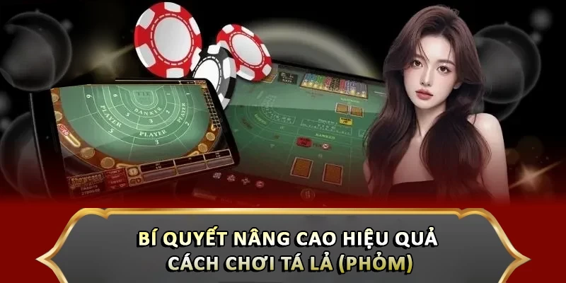 Bí quyết nâng cao hiệu quả cách chơi Tá Lả (Phỏm)