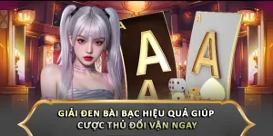 Giải Đen Bài Bạc Hiệu Quả Giúp Cược Thủ Đổi Vận Ngay