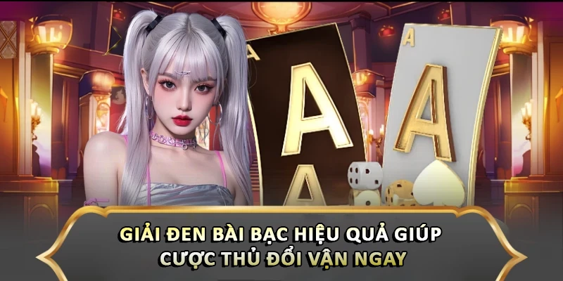 Giải Đen Bài Bạc Hiệu Quả Giúp Cược Thủ Đổi Vận Ngay