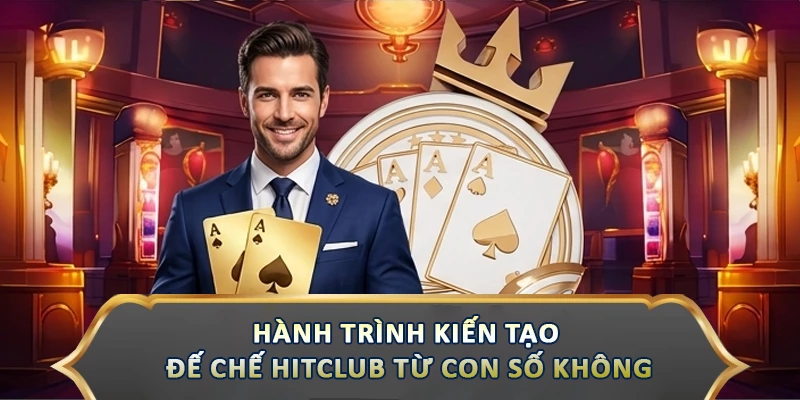 Hành trình kiến tạo đế chế Hitclub từ con số không