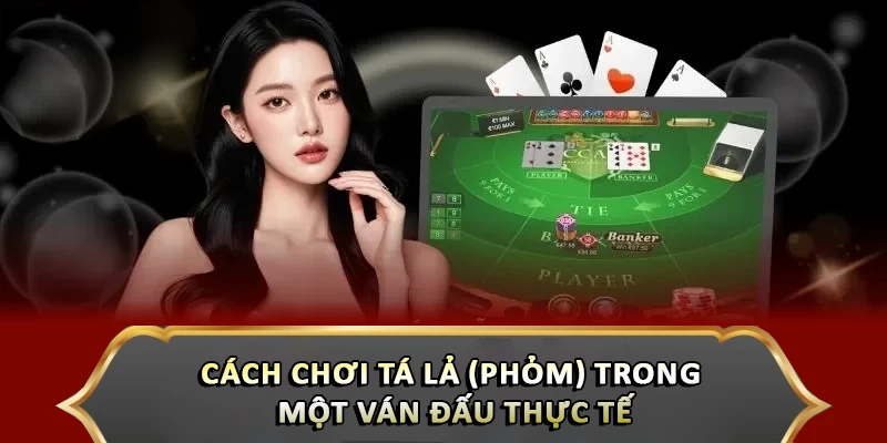 Cách chơi Tá Lả (Phỏm) trong một ván đấu thực tế