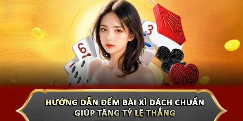 Hướng Dẫn Đếm Bài Xì Dách Chuẩn Giúp Tăng Tỷ Lệ Thắng 