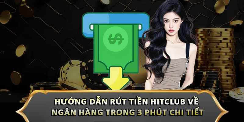 Hướng Dẫn Rút Tiền Hitclub Về Ngân Hàng Trong 3 Phút Chi Tiết