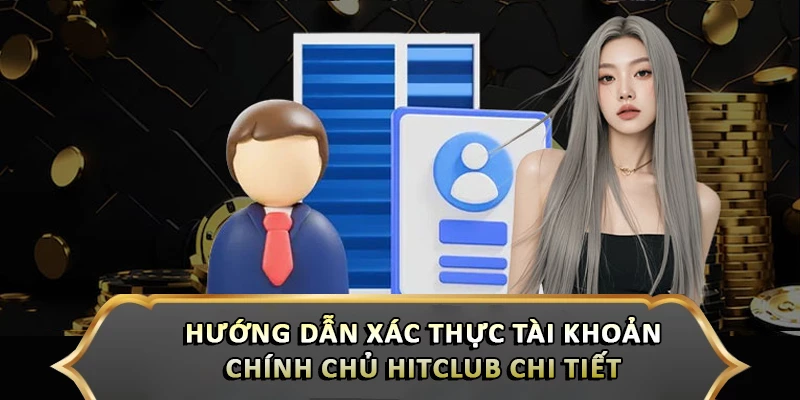Hướng Dẫn Xác Thực Tài Khoản Chính Chủ Hitclub Chi Tiết