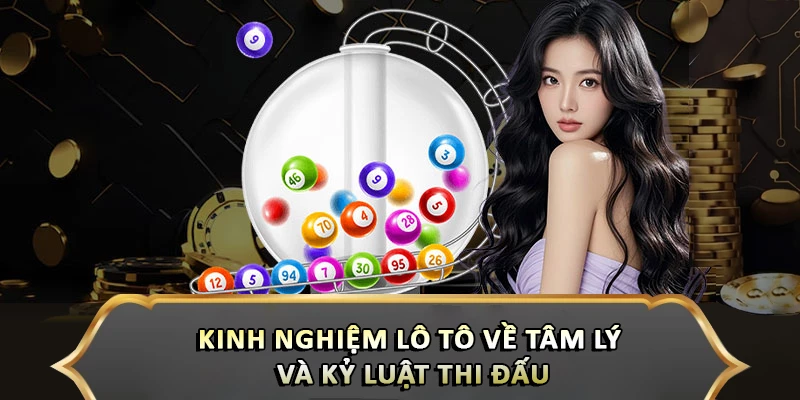 Kinh nghiệm lô tô về tâm lý và kỷ luật thi đấu