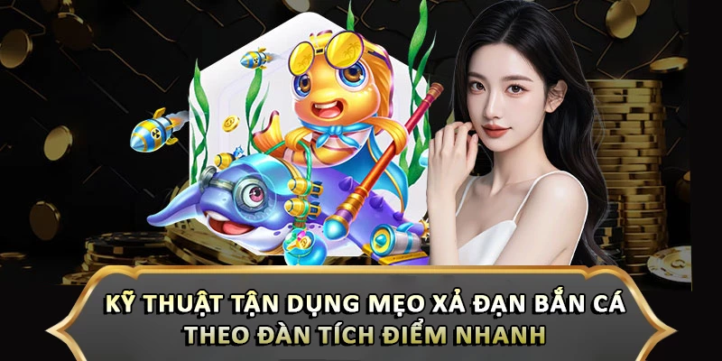 Kỹ thuật tận dụng mẹo xả đạn bắn cá theo đàn tích điểm nhanh 