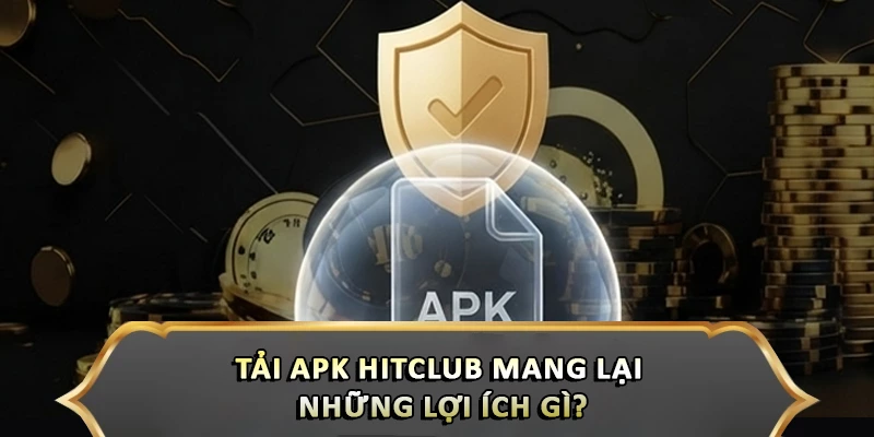 Tải apk Hitclub mang lại những lợi ích gì?