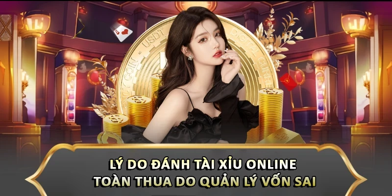 Lý do đánh Tài Xỉu online toàn thua do quản lý vốn sai