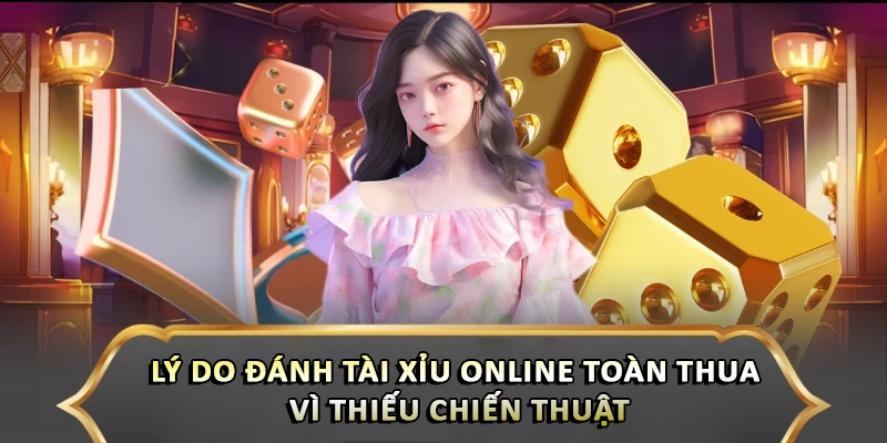 Lý do đánh Tài Xỉu online toàn thua vì thiếu chiến thuật