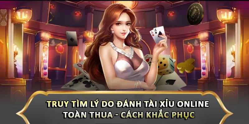 Truy Tìm Lý Do Đánh Tài Xỉu Online Toàn Thua - Cách Khắc Phục