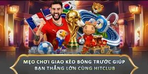 Mẹo Chơi Giao Kèo Bóng Trước Giúp Bạn Thắng Lớn Cùng Hitclub