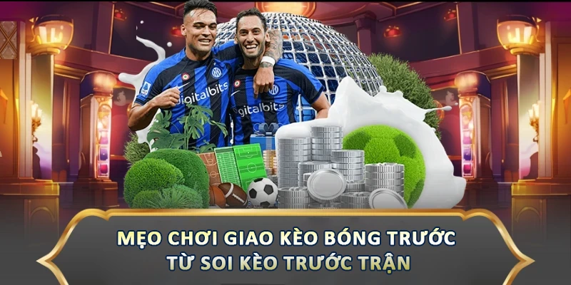 Mẹo chơi giao kèo bóng trước từ soi kèo trước trận