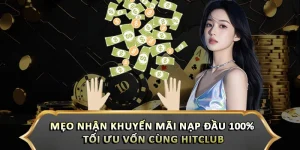Mẹo Nhận Khuyến Mãi Nạp Đầu 100% Tối Ưu Vốn Cùng Hitclub