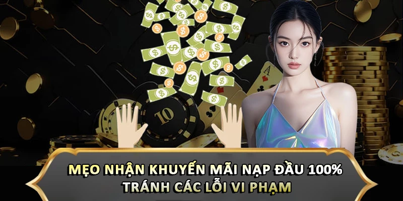 Mẹo nhận khuyến mãi nạp đầu 100% tránh các lỗi vi phạm