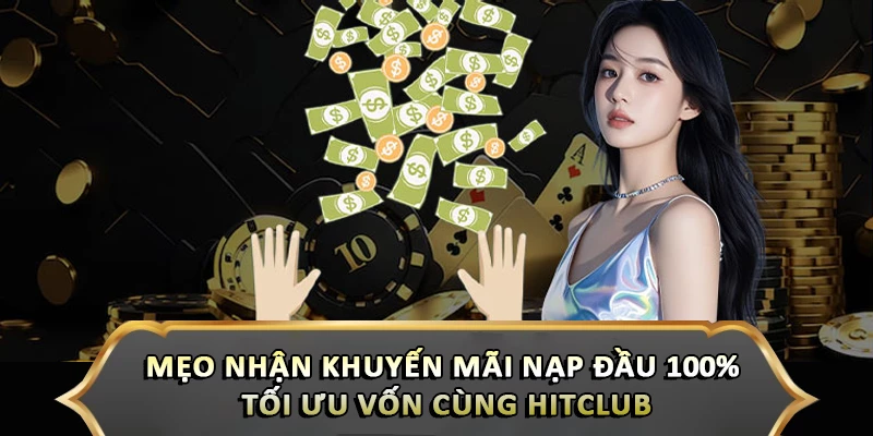 Mẹo Nhận Khuyến Mãi Nạp Đầu 100% Tối Ưu Vốn Cùng Hitclub