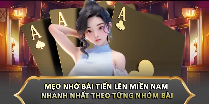 Mẹo nhớ bài tiến lên miền Nam nhanh nhất theo từng nhóm bài