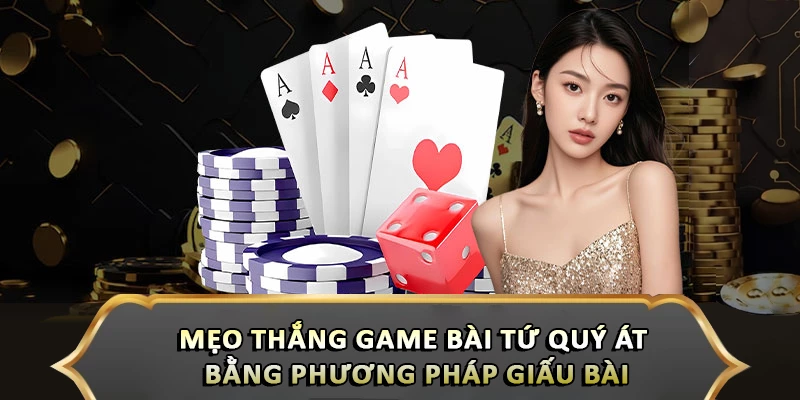 Mẹo thắng game bài tứ quý át bằng phương pháp giấu bài