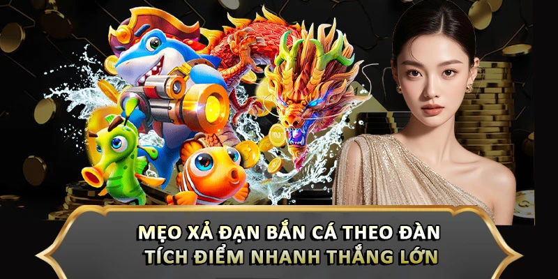 Mẹo Xả Đạn Bắn Cá Theo Đàn Tích Điểm Nhanh Thắng Lớn
