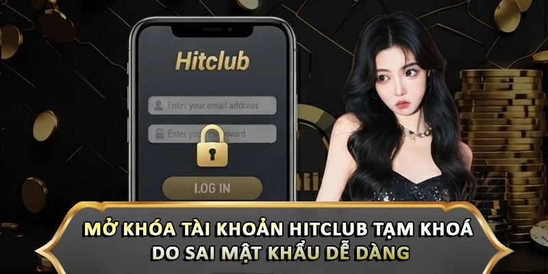 Mở Khóa Tài Khoản Hitclub Tạm Khoá Do Sai Mật Khẩu Dễ Dàng