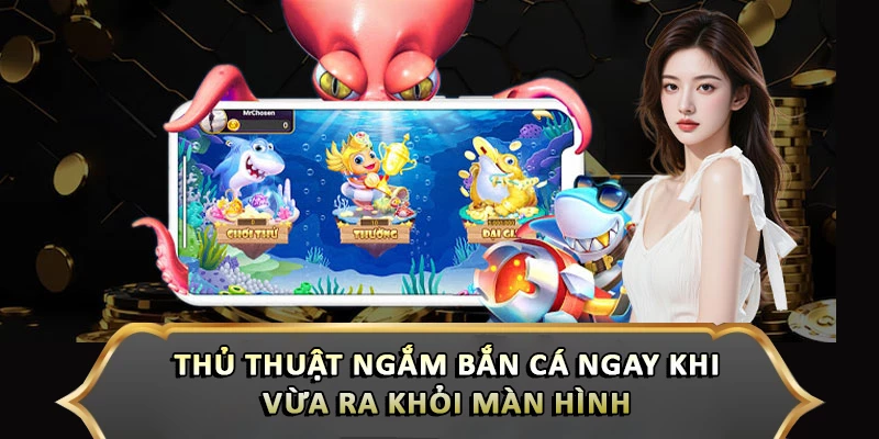 Thủ thuật ngắm bắn cá ngay khi vừa ra khỏi màn hình 