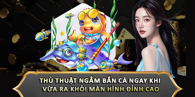 Thủ Thuật Ngắm Bắn Cá Ngay Khi Vừa Ra Khỏi Màn Hình Đỉnh Cao
