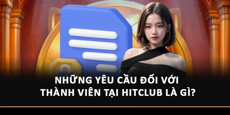 Những yêu cầu đối với thành viên tại Hitclub là gì?